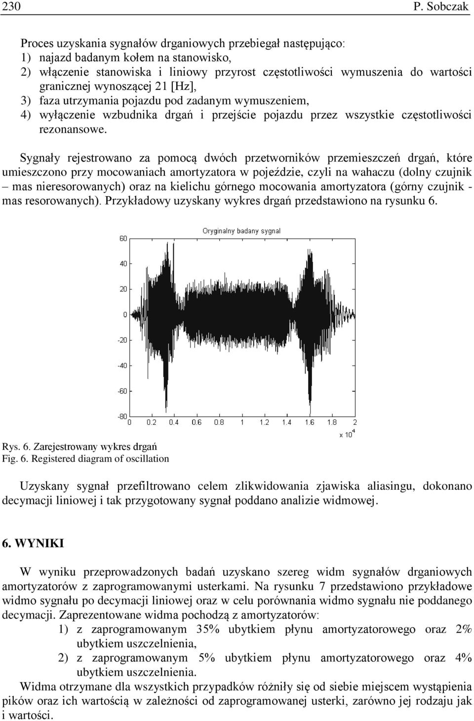 Sygnały rejestrowano za pomocą dwóch przetworników przemieszczeń drgań, które umieszczono przy mocowaniach amortyzatora w pojeździe, czyli na wahaczu (dolny czujnik mas nieresorowanych) oraz na