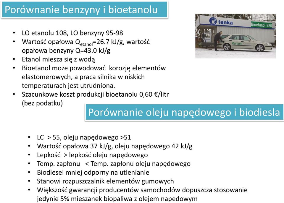 Szacunkowe koszt produkcji bioetanolu 0,60 /litr (bez podatku) Porównanie oleju napędowego i biodiesla LC > 55, oleju napędowego >51 Wartość opałowa 37 kj/g, oleju napędowego 42 kj/g