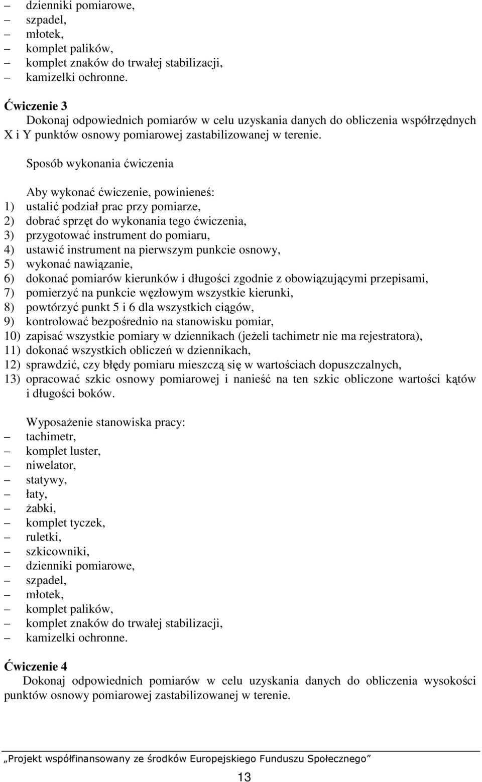 Sposób wykonania ćwiczenia Aby wykonać ćwiczenie, powinieneś: 1) ustalić podział prac przy pomiarze, 2) dobrać sprzęt do wykonania tego ćwiczenia, 3) przygotować instrument do pomiaru, 4) ustawić