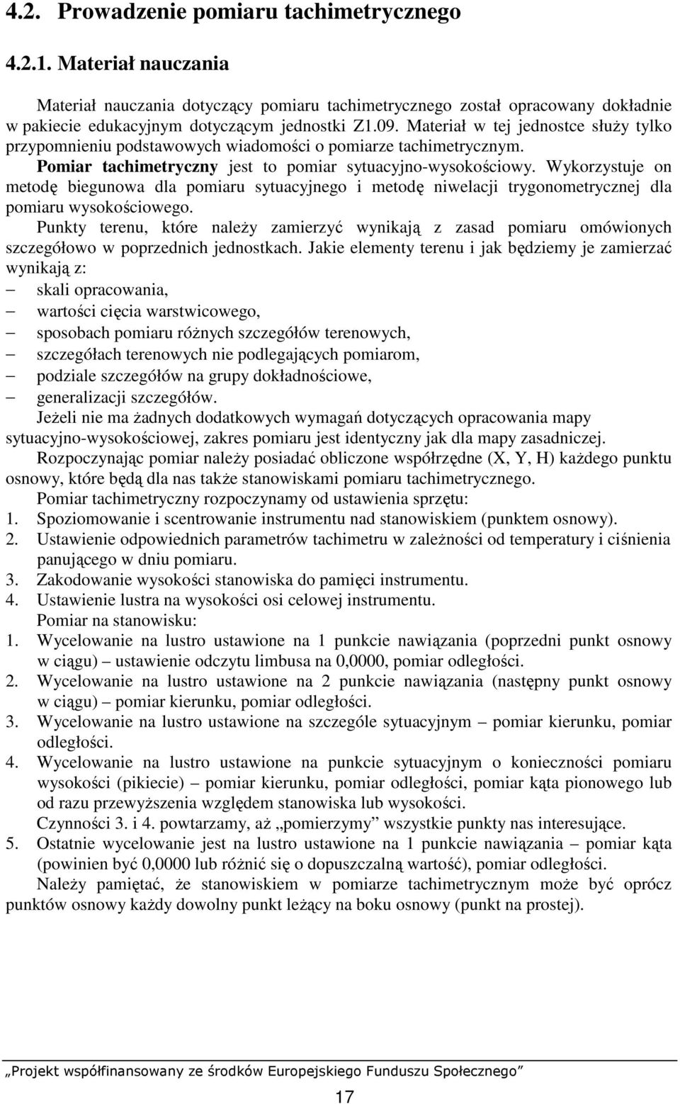 Wykorzystuje on metodę biegunowa dla pomiaru sytuacyjnego i metodę niwelacji trygonometrycznej dla pomiaru wysokościowego.