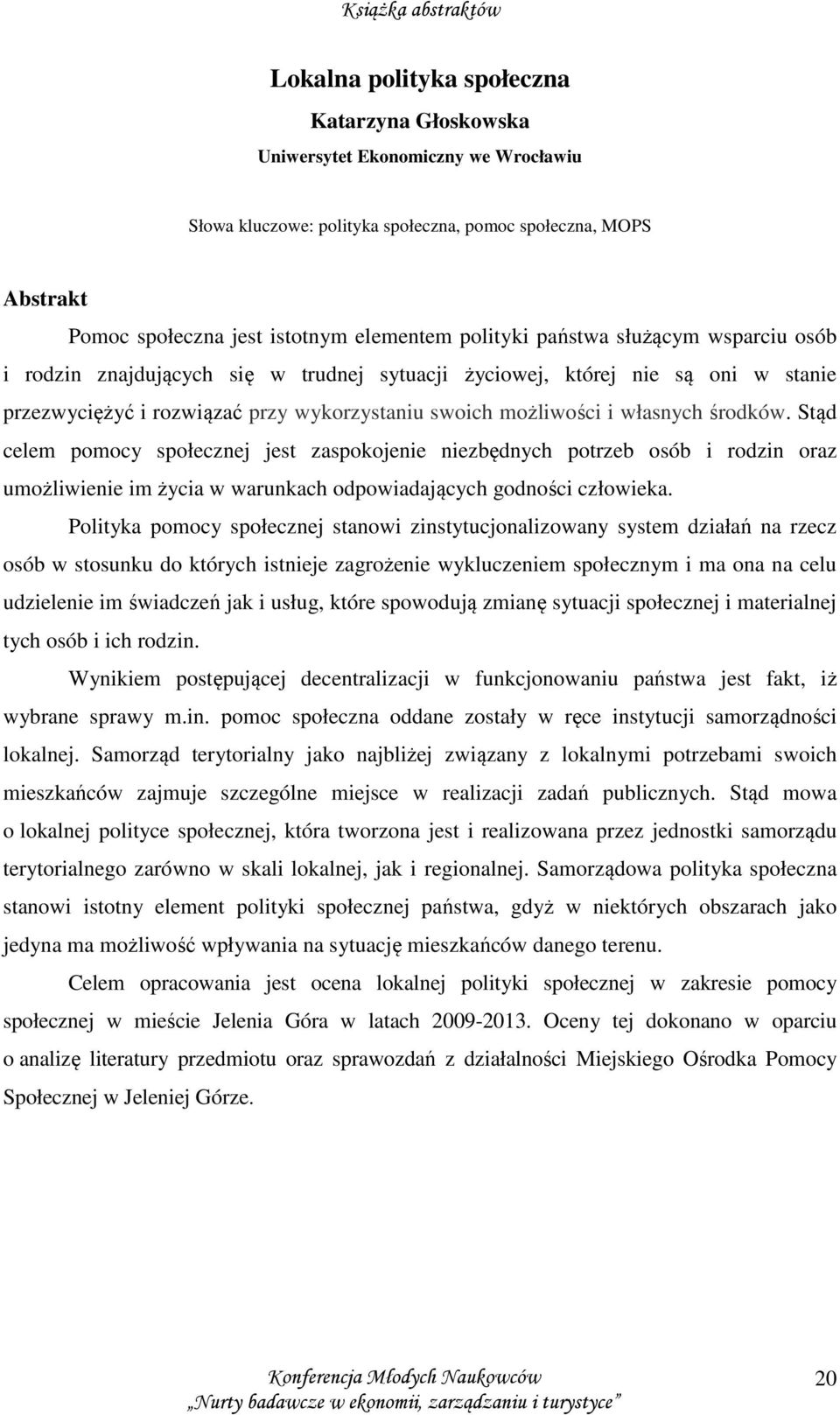 Stąd celem pomocy społecznej jest zaspokojenie niezbędnych potrzeb osób i rodzin oraz umożliwienie im życia w warunkach odpowiadających godności człowieka.