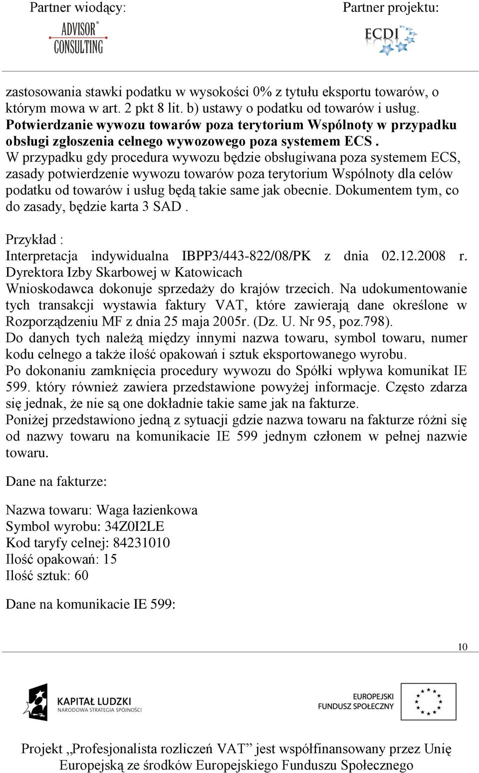 W przypadku gdy procedura wywozu będzie obsługiwana poza systemem ECS, zasady potwierdzenie wywozu towarów poza terytorium Wspólnoty dla celów podatku od towarów i usług będą takie same jak obecnie.