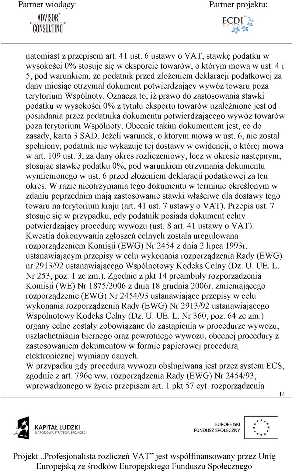 Oznacza to, iż prawo do zastosowania stawki podatku w wysokości 0% z tytułu eksportu towarów uzależnione jest od posiadania przez podatnika dokumentu potwierdzającego wywóz towarów poza terytorium