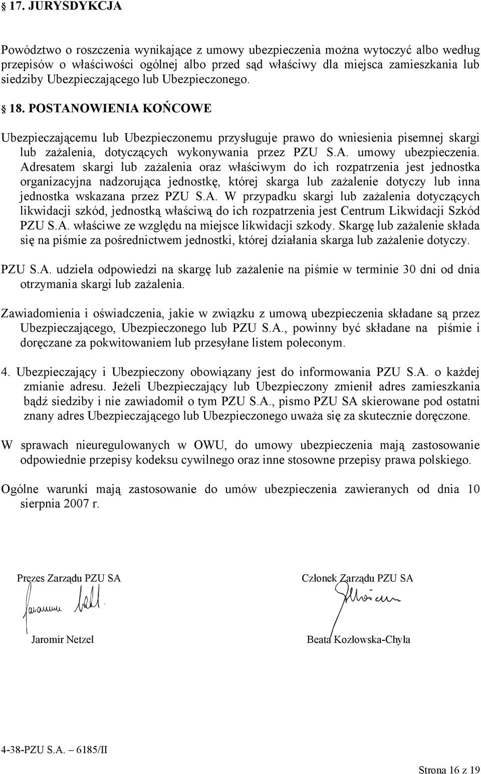Adresatem skargi lub zażalenia oraz właściwym do ich rozpatrzenia jest jednostka organizacyjna nadzorująca jednostkę, której skarga lub zażalenie dotyczy lub inna jednostka wskazana przez PZU S.A. W przypadku skargi lub zażalenia dotyczących likwidacji szkód, jednostką właściwą do ich rozpatrzenia jest Centrum Likwidacji Szkód PZU S.