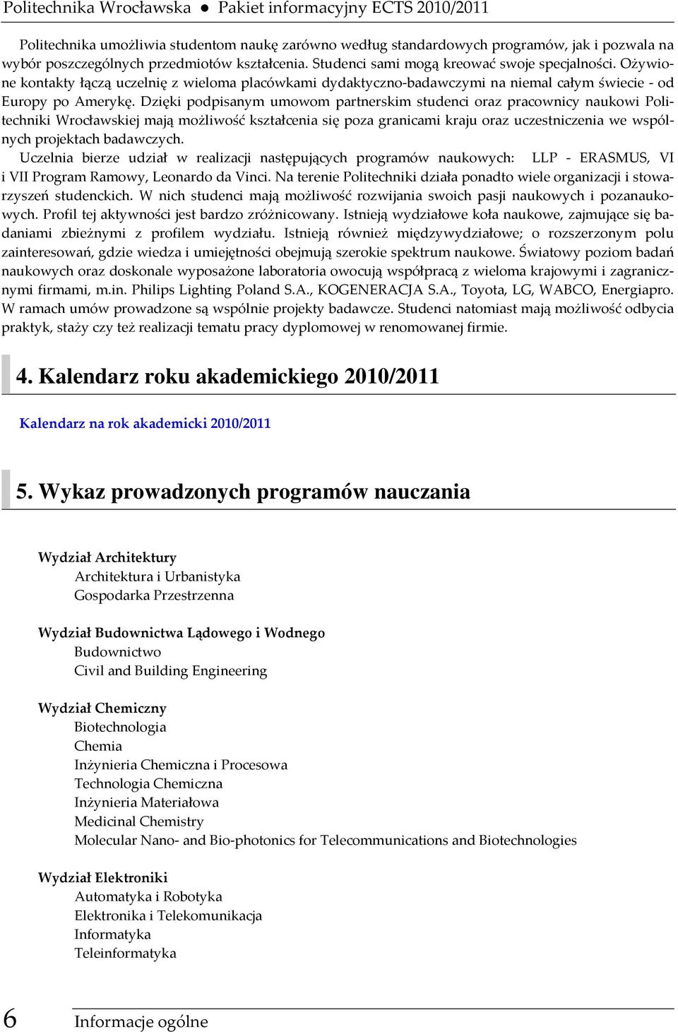 Dzięki podpisanym umowom partnerskim studenci oraz pracownicy naukowi Politechniki Wrocławskiej mają możliwość kształcenia się poza granicami kraju oraz uczestniczenia we wspólnych projektach