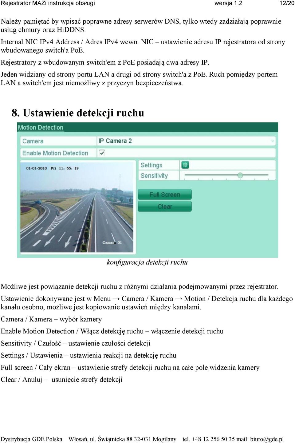 Jeden widziany od strony portu LAN a drugi od strony switch'a z PoE. Ruch pomiędzy portem LAN a switch'em jest niemożliwy z przyczyn bezpieczeństwa. 8.