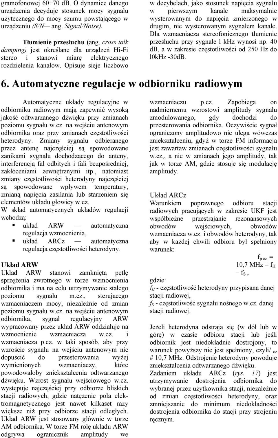 Opisuje sieje liczbowo w decybelach, jako stosunek napięcia sygnału w pierwszym kanale maksymalnie wysterowanym do napięcia zmierzonego w drugim, nie wysterowanym sygnałem kanale.