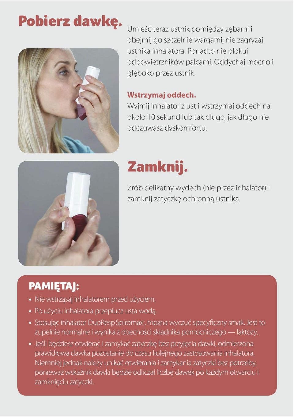 Zrób delikatny wydech (nie przez inhalator) i zamknij zatyczkę ochronną ustnika. PAMIĘTAJ: Nie wstrząsaj inhalatorem przed użyciem. Po użyciu inhalatora przepłucz usta wodą.