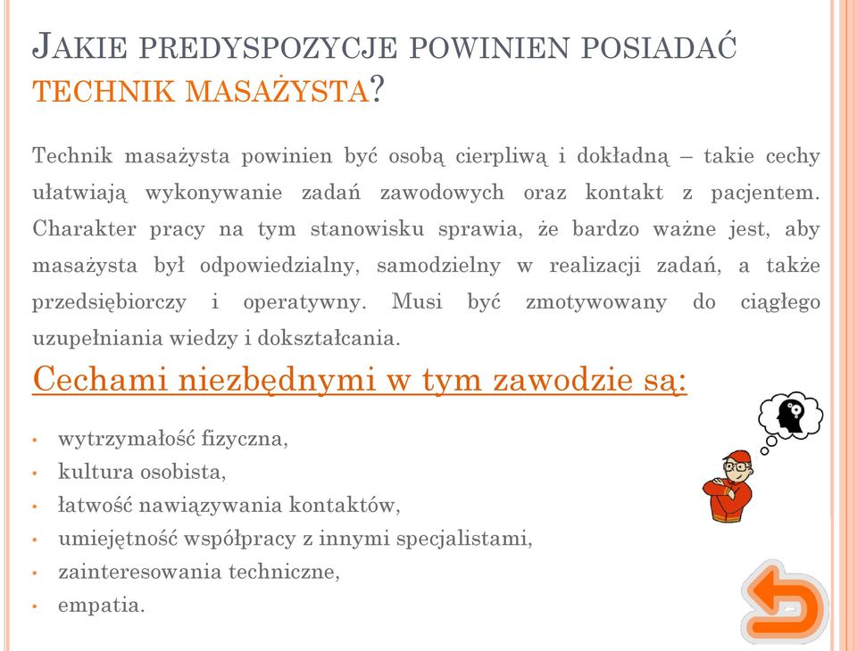 Charakter pracy na tym stanowisku sprawia, że bardzo ważne jest, aby masażysta był odpowiedzialny, samodzielny w realizacji zadań, a także przedsiębiorczy i