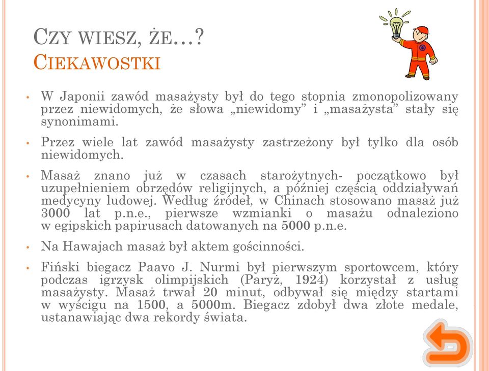Masaż znano już w czasach starożytnych- początkowo był uzupełnieniem obrzędów religijnych, a później częścią oddziaływań medycyny ludowej. Według źródeł, w Chinach stosowano masaż już 3000 lat p.n.e., pierwsze wzmianki o masażu odnaleziono w egipskich papirusach datowanych na 5000 p.