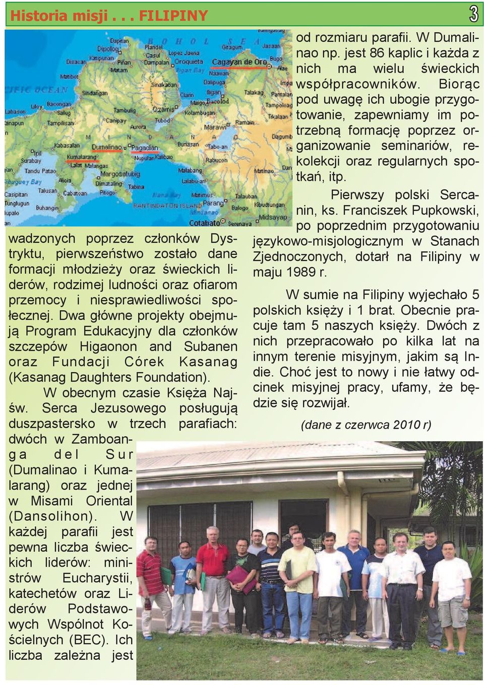 Dwa główne projekty obejmują Program Edukacyjny dla członków szczepów Higaonon and Subanen oraz Fundacji Córek Kasanag (Kasanag Daughters Foundation). W obecnym czasie Księża Najśw.