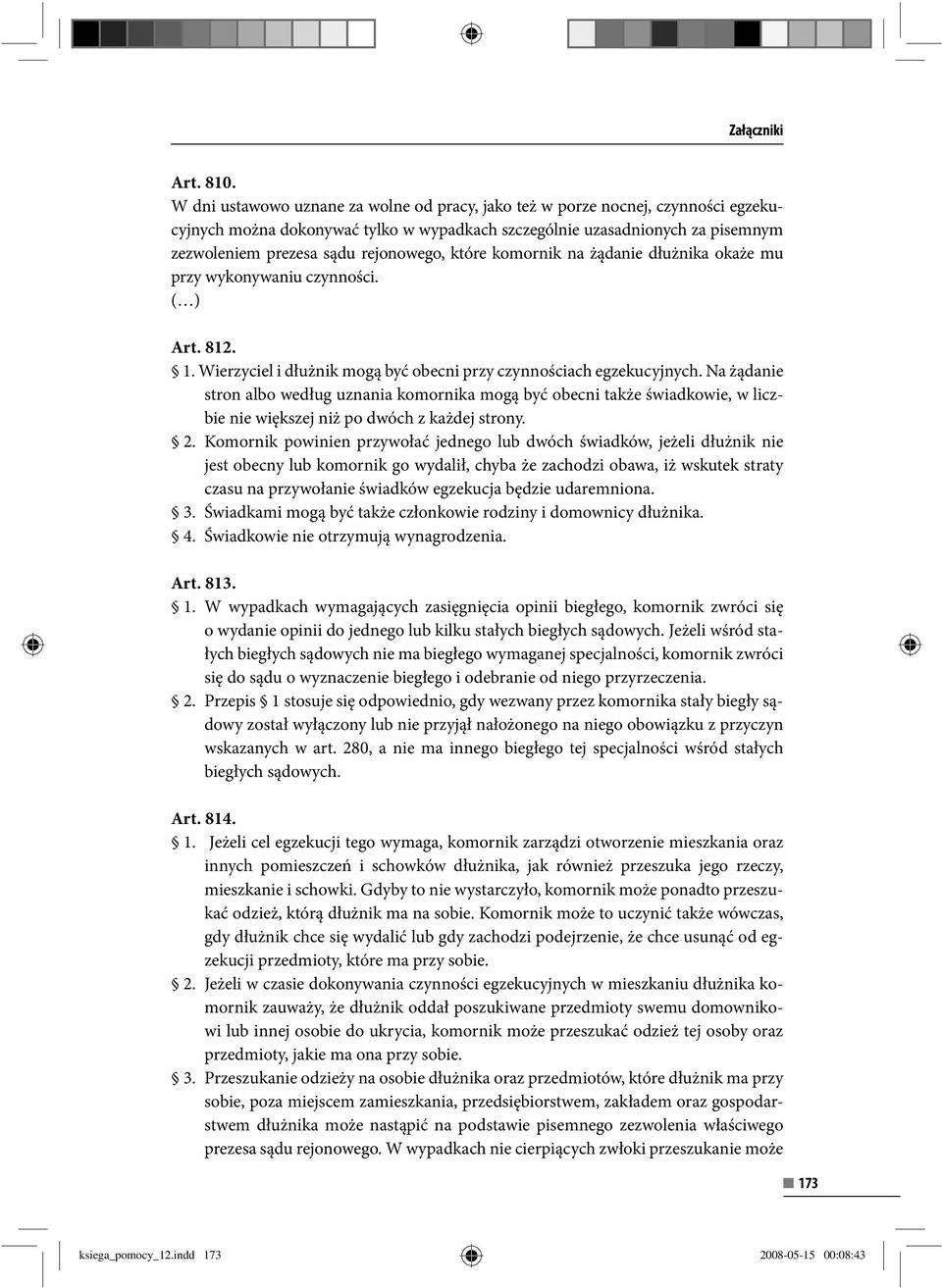 które komornik na żądanie dłużnika okaże mu przy wykonywaniu czynności. ( ) Art. 812. 1. Wierzyciel i dłużnik mogą być obecni przy czynnościach egzekucyjnych.
