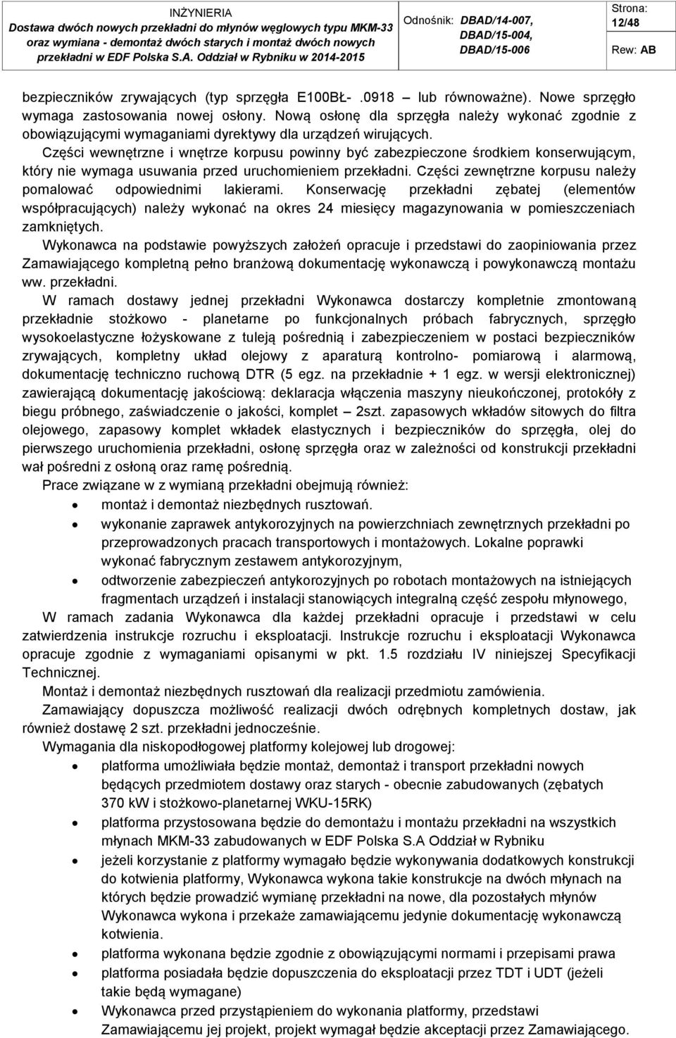 Części wewnętrzne i wnętrze korpusu powinny być zabezpieczone środkiem konserwującym, który nie wymaga usuwania przed uruchomieniem przekładni.