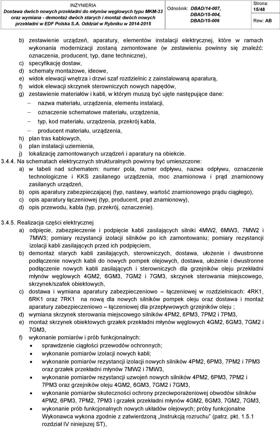 napędów, g) zestawienie materiałów i kabli, w którym muszą być ujęte następujące dane: nazwa materiału, urządzenia, elementu instalacji, oznaczenie schematowe materiału, urządzenia, typ, kod