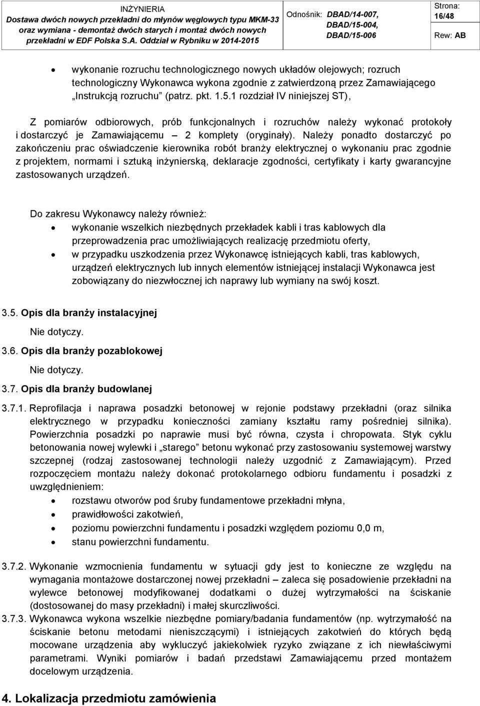 Należy ponadto dostarczyć po zakończeniu prac oświadczenie kierownika robót branży elektrycznej o wykonaniu prac zgodnie z projektem, normami i sztuką inżynierską, deklaracje zgodności, certyfikaty i