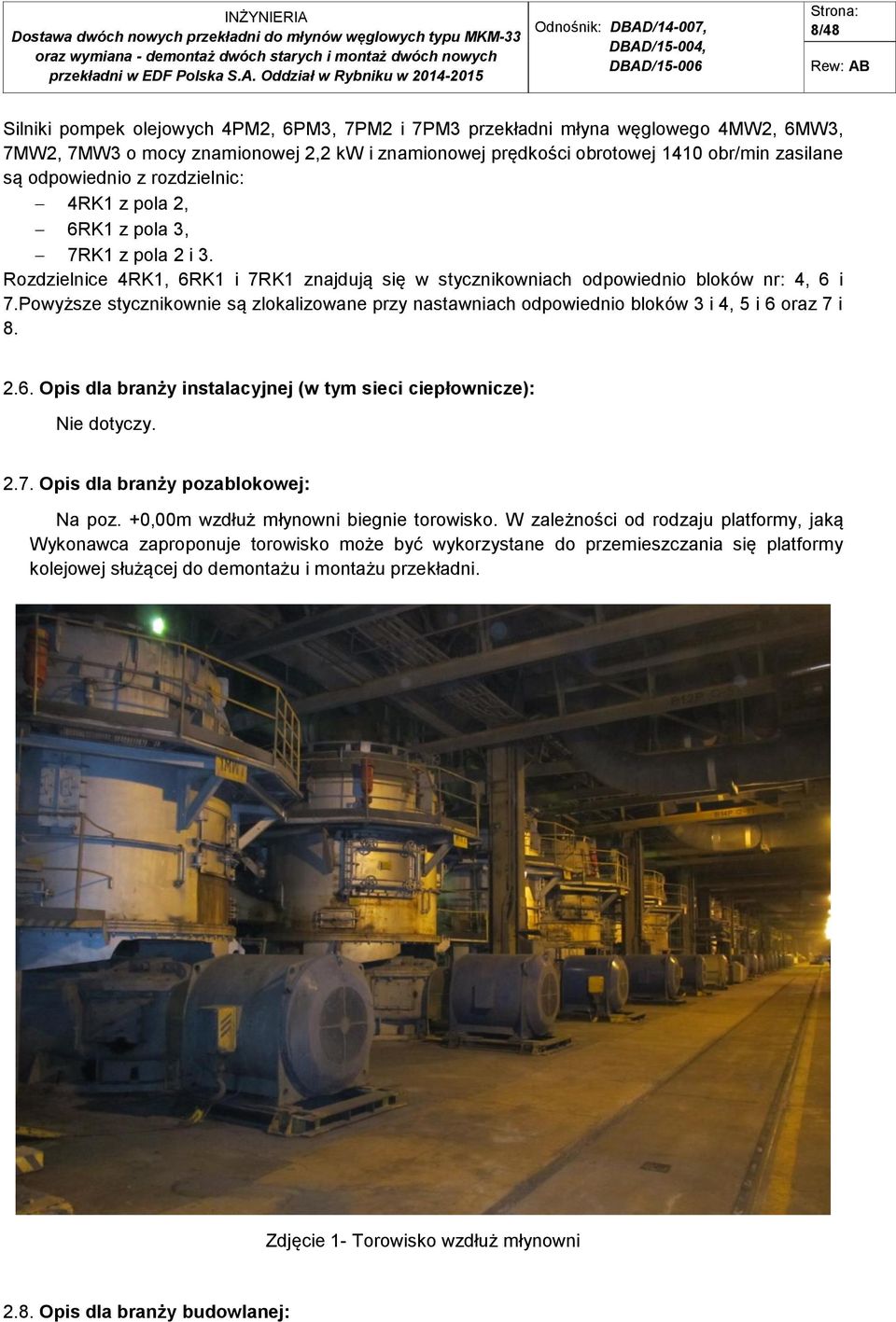 Powyższe stycznikownie są zlokalizowane przy nastawniach odpowiednio bloków 3 i 4, 5 i 6 oraz 7 i 8. 2.6. Opis dla branży instalacyjnej (w tym sieci ciepłownicze): Nie dotyczy. 2.7. Opis dla branży pozablokowej: Na poz.