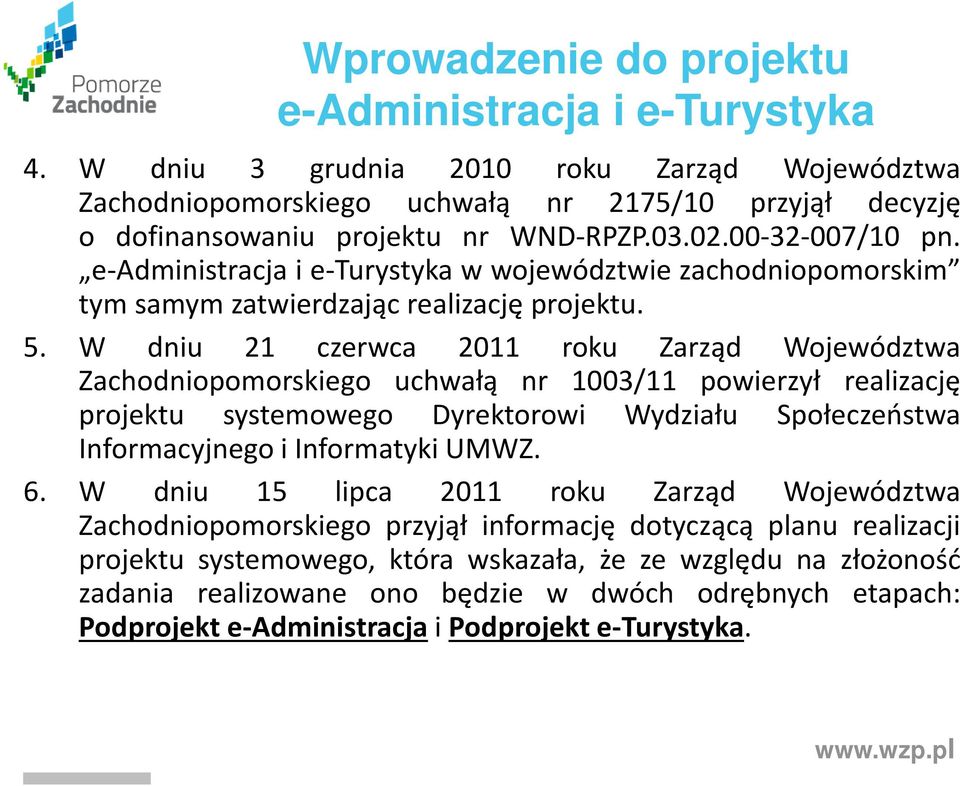 W dniu 21 czerwca 2011 roku Zarząd Województwa Zachodniopomorskiego uchwałą nr 1003/11 powierzył realizację projektu systemowego Dyrektorowi Wydziału Społeczeństwa Informacyjnego i Informatyki UMWZ.