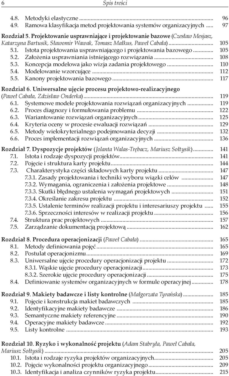 5 5.1. Istota projektowania usprawniającego i projektowania bazowego... 105 5.2. Założenia usprawniania istniejącego rozwiązania... 108 5.3. Koncepcja modelowa jako wizja zadania projektowego... 110 5.