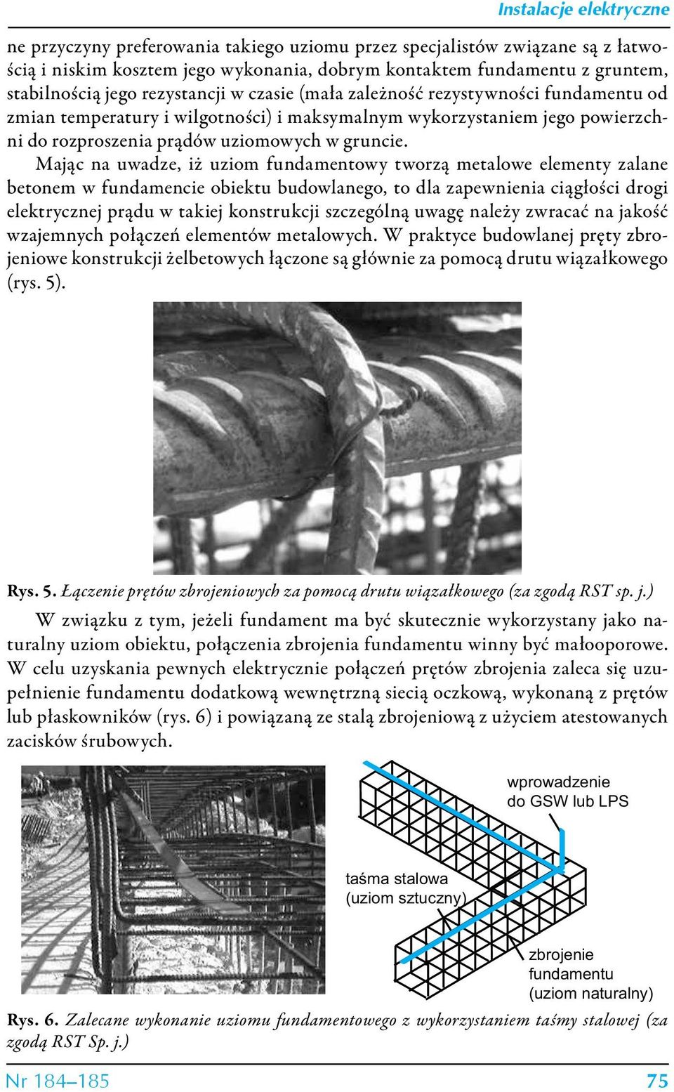 Mając na uwadze, iż uziom fundamentowy tworzą metalowe elementy zalane betonem w fundamencie obiektu budowlanego, to dla zapewnienia ciągłości drogi elektrycznej prądu w takiej konstrukcji szczególną