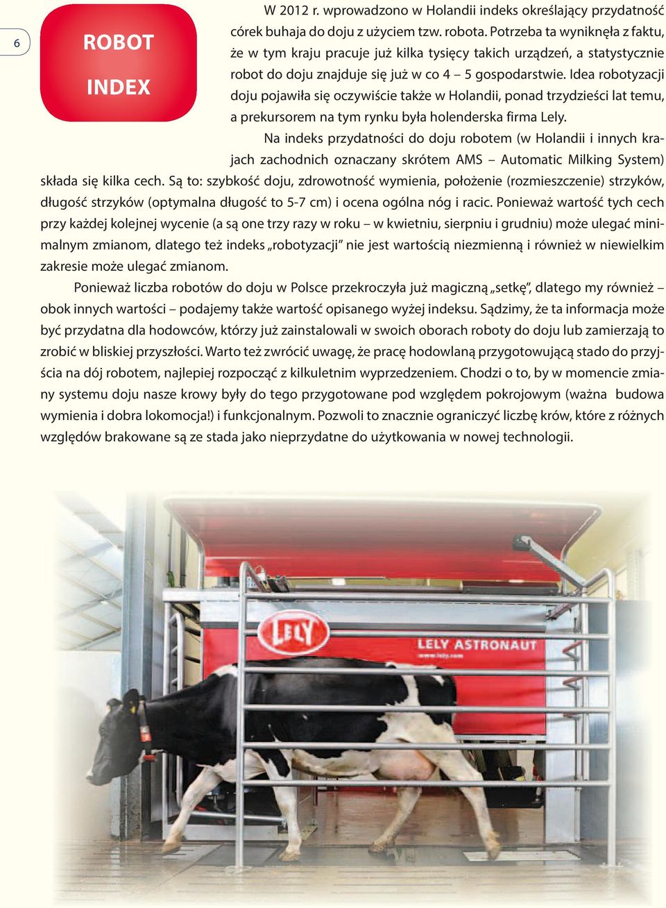 Idea robotyzacji doju ojawiła się oczywiście także w Holandii, onad trzydzieści lat temu, a rekursorem na tym rynku była holenderska firma Lely.