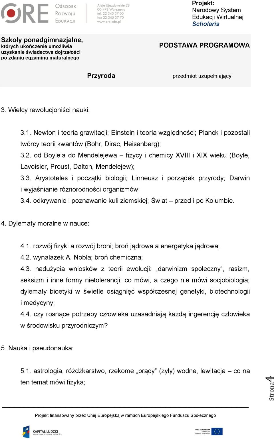 3. Arystoteles i początki biologii; Linneusz i porządek przyrody; Darwin i wyjaśnianie różnorodności organizmów; 3.4. odkrywanie i poznawanie kuli ziemskiej; Świat przed i po Kolumbie. 4.