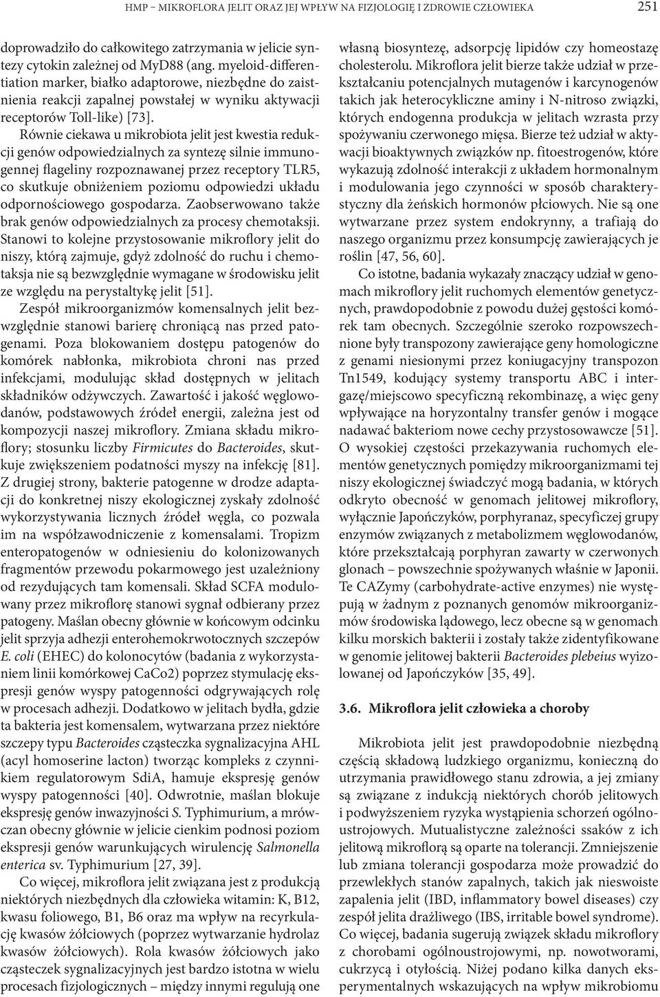 Równie ciekawa u mikrobiota jelit jest kwestia redukcji genów odpowiedzialnych za syntezę silnie immunogennej flageliny rozpoznawanej przez receptory TLR5, co skutkuje obniżeniem poziomu odpowiedzi