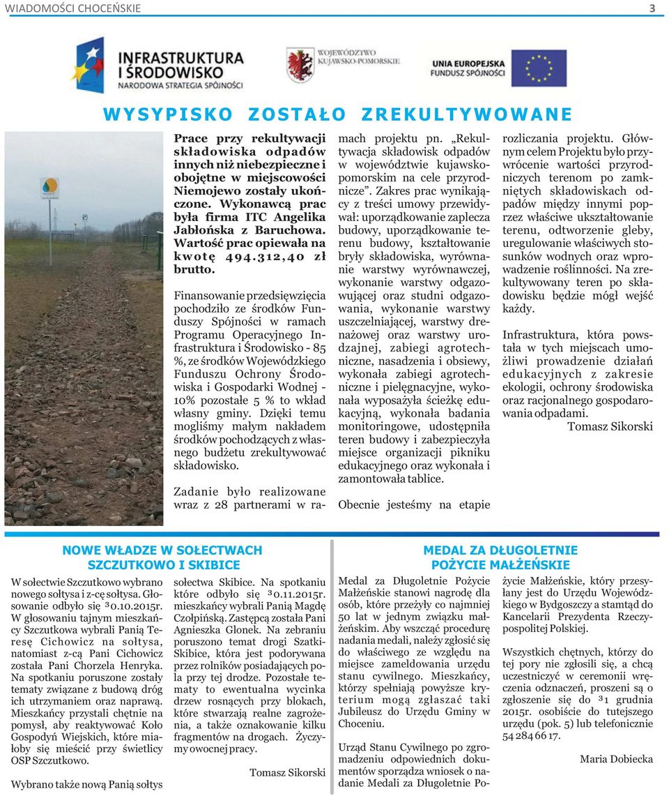 Finansowanie przedsięwzięcia pochodziło ze środków Fun- duszy Spójności w ramach Programu Operacyjnego In- frastruktura i Środowisko - 85 %, ze środków Wojewódzkiego Funduszu Ochrony Środo- wiska i
