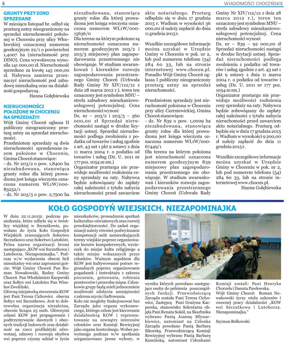 Cena wywoławcza wyno- siła 141 000,00 zł. Nieruchomość sprzedano za kwotę 145 000,00 zł. Nabywca zamierza przez- naczyć nieruchomość pod zabu- dowę mieszkalną oraz na działal- ność gospodarczą.