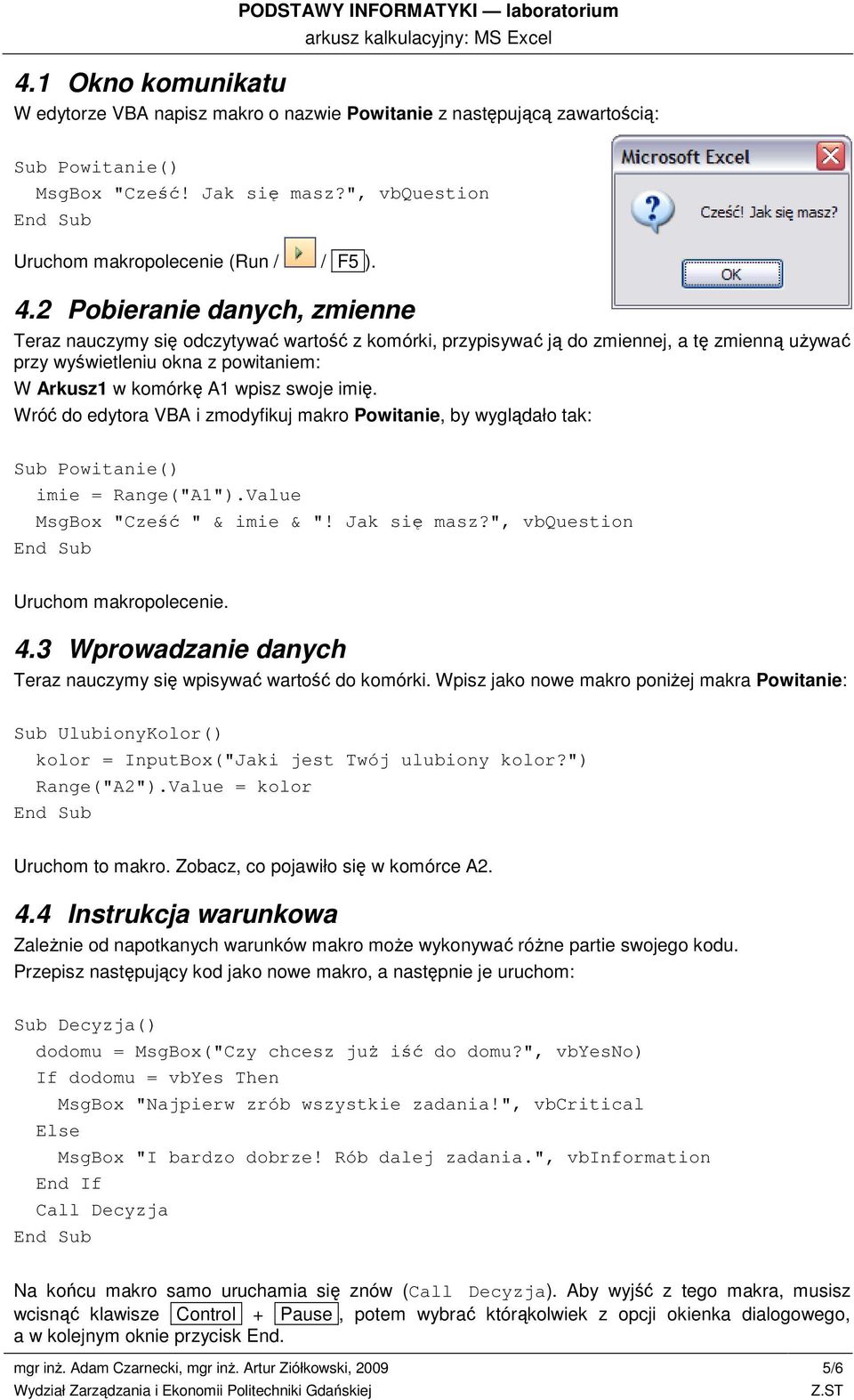 imię. Wróć do edytora VBA i zmodyfikuj makro Powitanie, by wyglądało tak: Sub Powitanie() imie = Range("A1").Value MsgBox "Cześć " & imie & "! Jak się masz?", vbquestion Uruchom makropolecenie. 4.