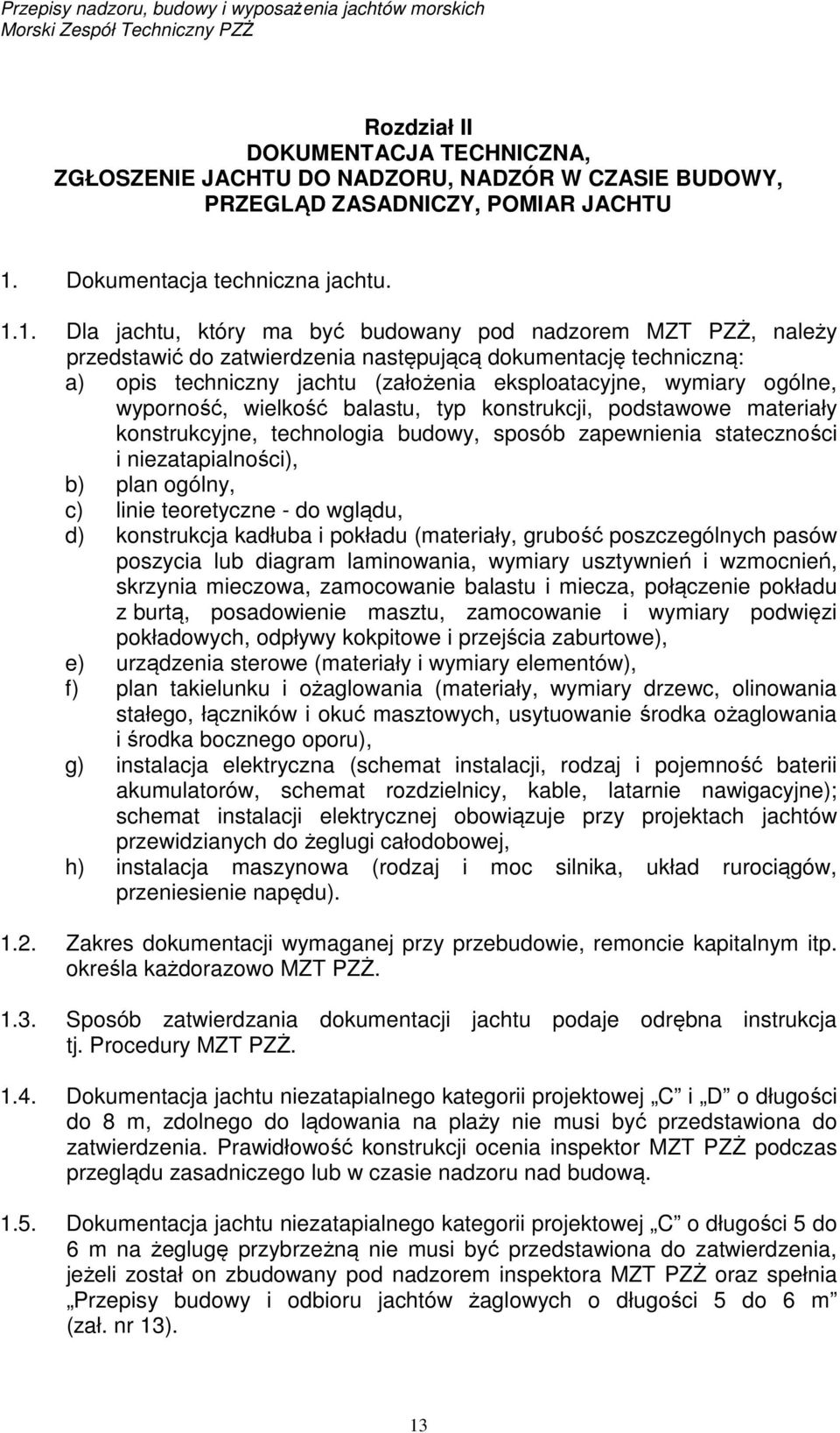 1. Dla jachtu, który ma być budowany pod nadzorem MZT PZŻ, należy przedstawić do zatwierdzenia następującą dokumentację techniczną: a) opis techniczny jachtu (założenia eksploatacyjne, wymiary