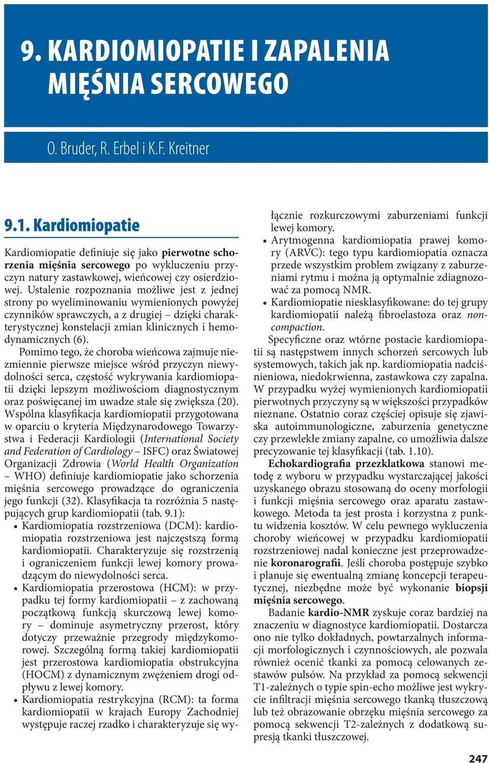 Ustalenie rozpoznania możliwe jest z jednej strony po wyeliminowaniu wymienionych powyżej czynników sprawczych, a z drugiej dzięki charakterystycznej konstelacji zmian klinicznych i hemodynamicznych