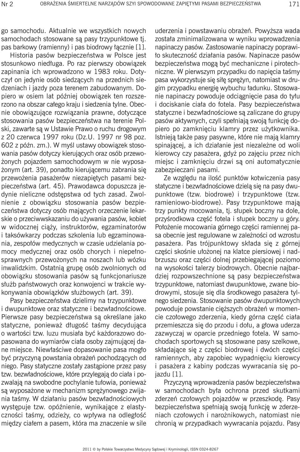 Dotyczył on jedynie osób siedzących na przednich siedzeniach i jazdy poza terenem zabudowanym. Dopiero w osiem lat później obowiązek ten rozszerzono na obszar całego kraju i siedzenia tylne.