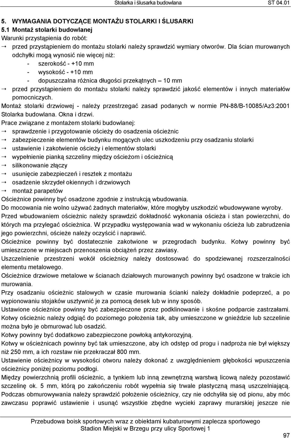 sprawdzić jakość elementów i innych materiałów pomocniczych. Montaż stolarki drzwiowej - należy przestrzegać zasad podanych w normie PN-88/B-10085/Az3:2001 Stolarka budowlana. Okna i drzwi.