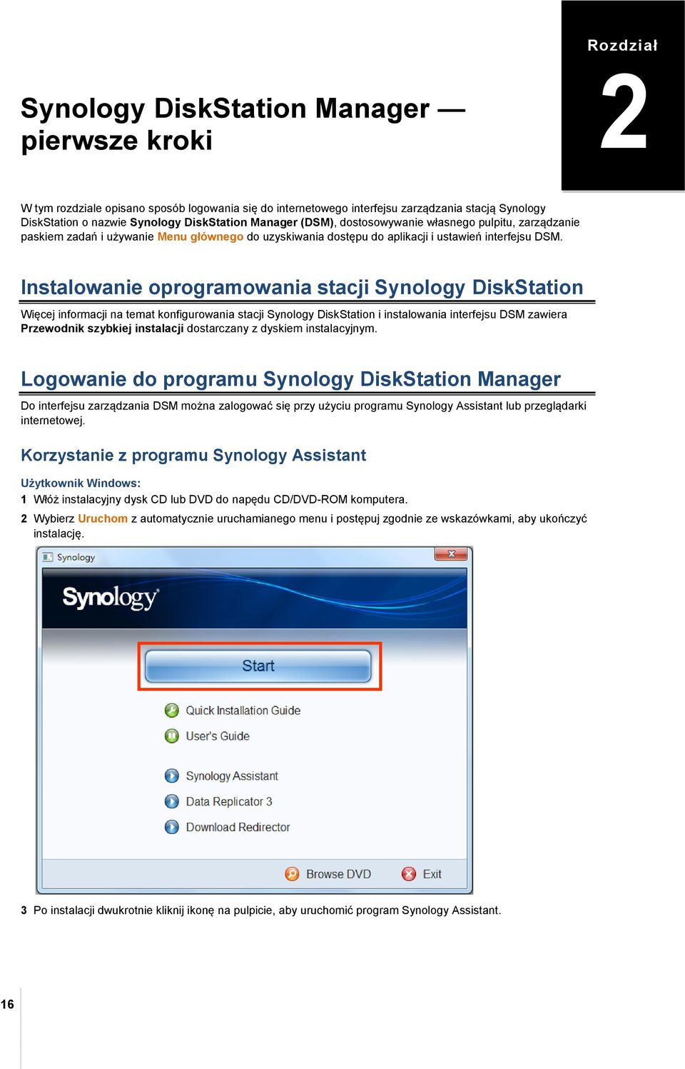 Instalowanie oprogramowania stacji Synology DiskStation Więcej informacji na temat konfigurowania stacji Synology DiskStation i instalowania interfejsu DSM zawiera Przewodnik szybkiej instalacji