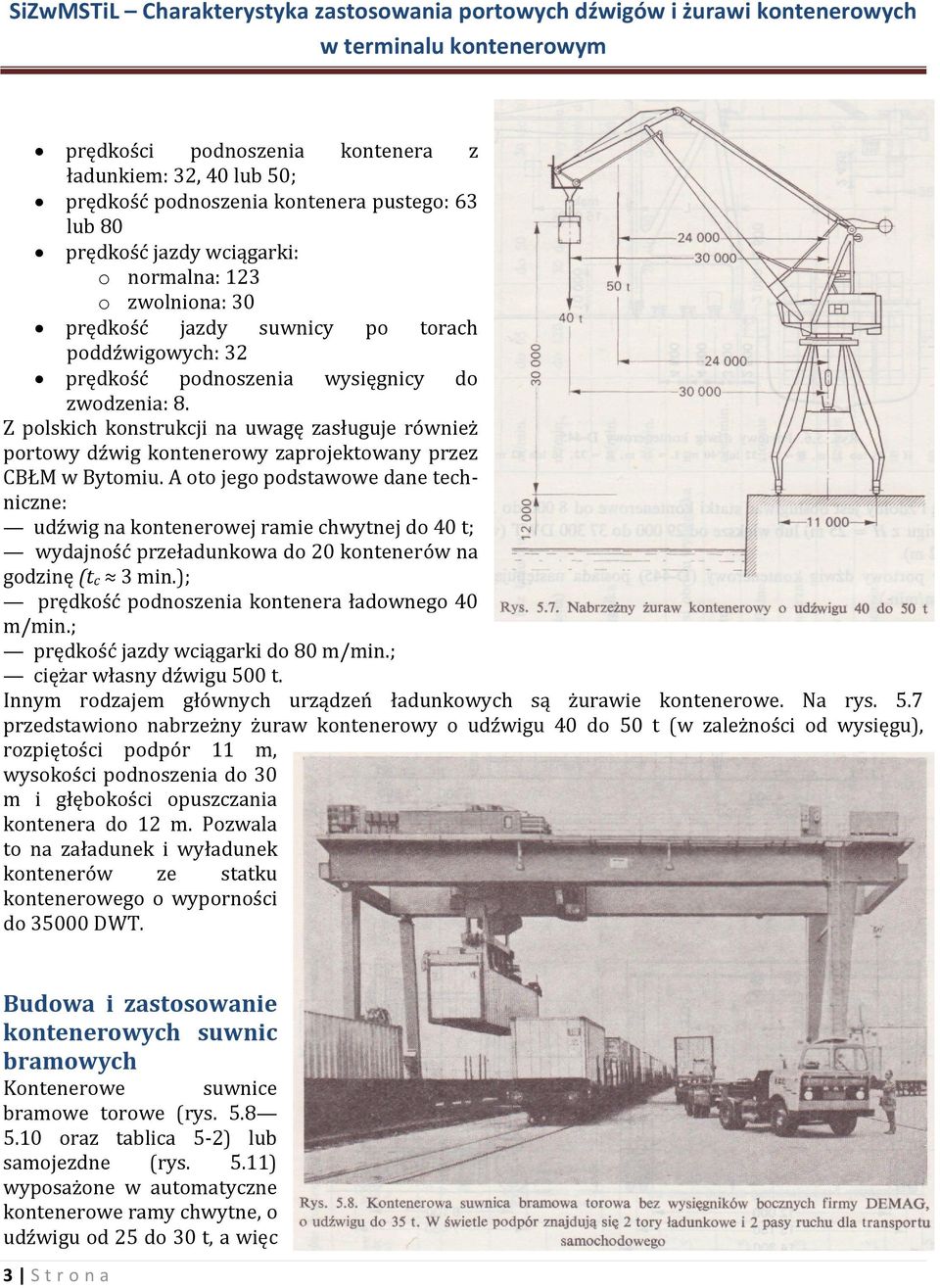 A oto jego podstawowe dane techniczne: udźwig na kontenerowej ramie chwytnej do 40 t; wydajność przeładunkowa do 20 kontenerów na godzinę (tc 3 min.