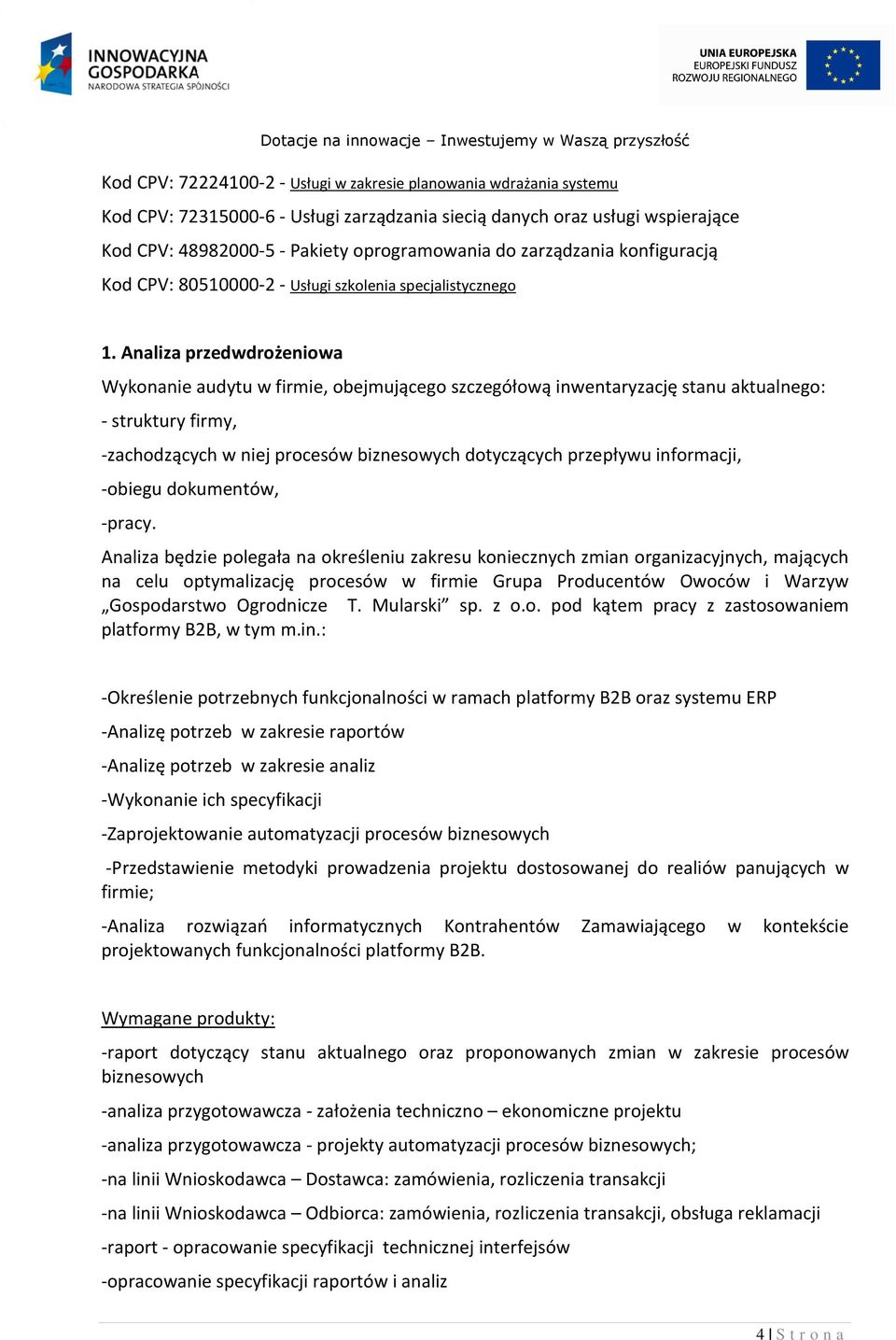 Analiza przedwdrożeniowa Wykonanie audytu w firmie, obejmującego szczegółową inwentaryzację stanu aktualnego: - struktury firmy, -zachodzących w niej procesów biznesowych dotyczących przepływu