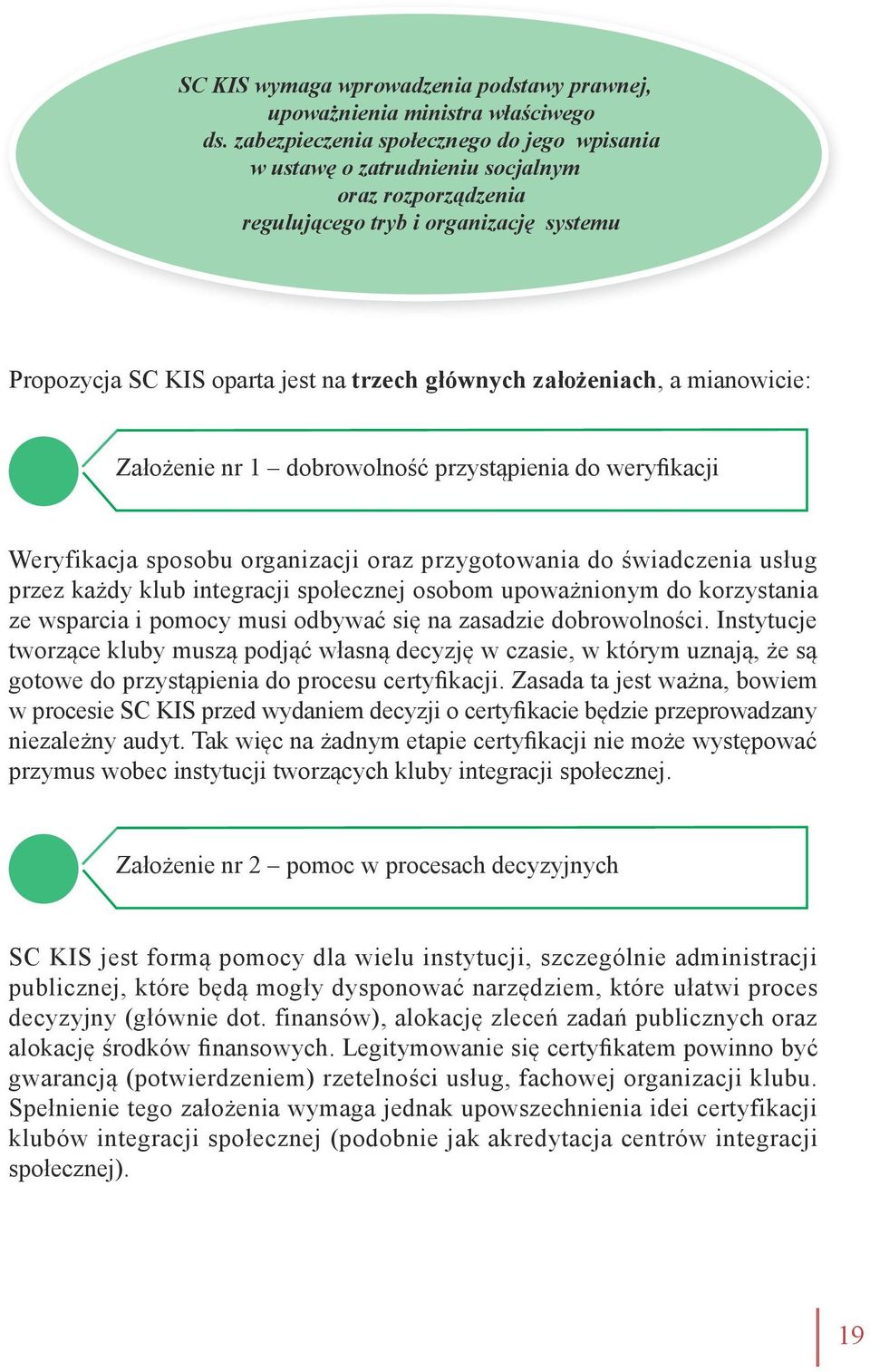 a mianowicie: Założenie nr 1 dobrowolność przystąpienia do weryfikacji Weryfikacja sposobu organizacji oraz przygotowania do świadczenia usług przez każdy klub integracji społecznej osobom