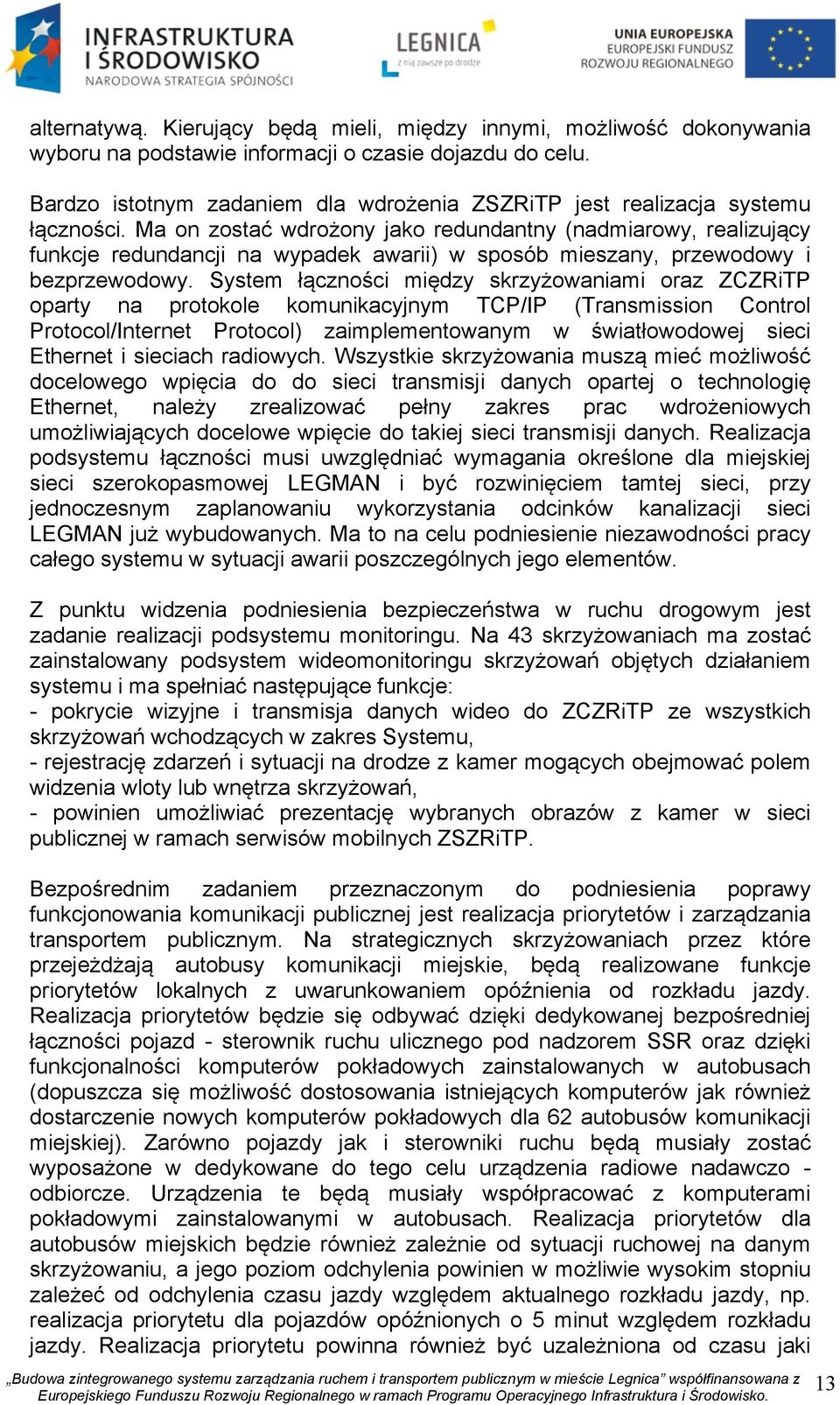 Ma on zostać wdrożony jako redundantny (nadmiarowy, realizujący funkcje redundancji na wypadek awarii) w sposób mieszany, przewodowy i bezprzewodowy.