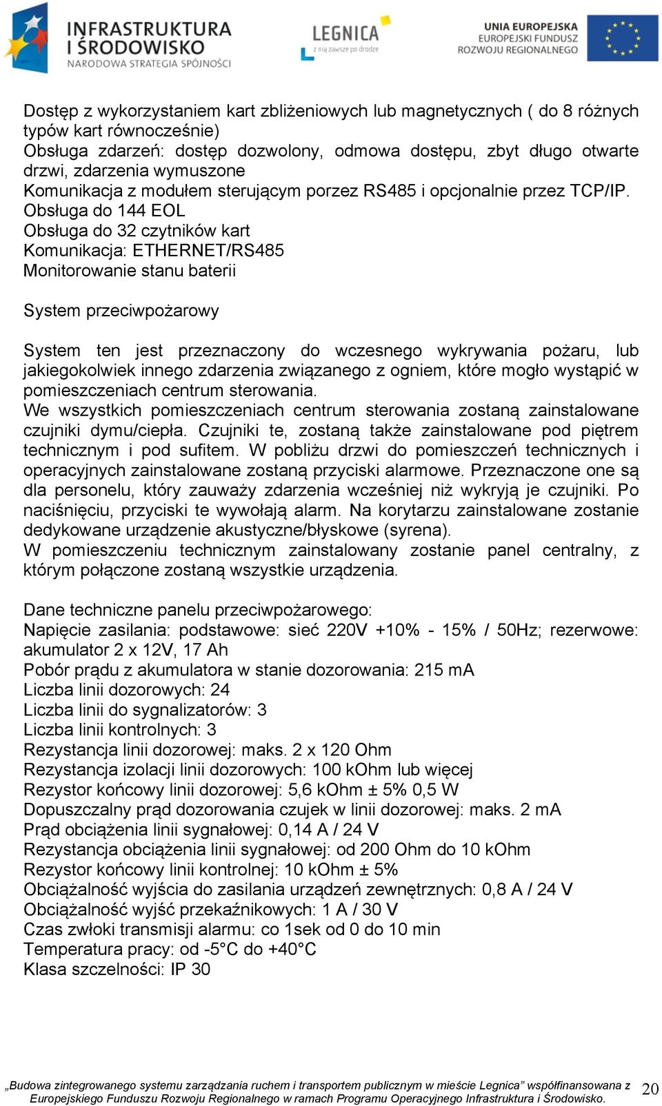 Obsługa do 144 EOL Obsługa do 32 czytników kart Komunikacja: ETHERNET/RS485 Monitorowanie stanu baterii System przeciwpożarowy System ten jest przeznaczony do wczesnego wykrywania pożaru, lub