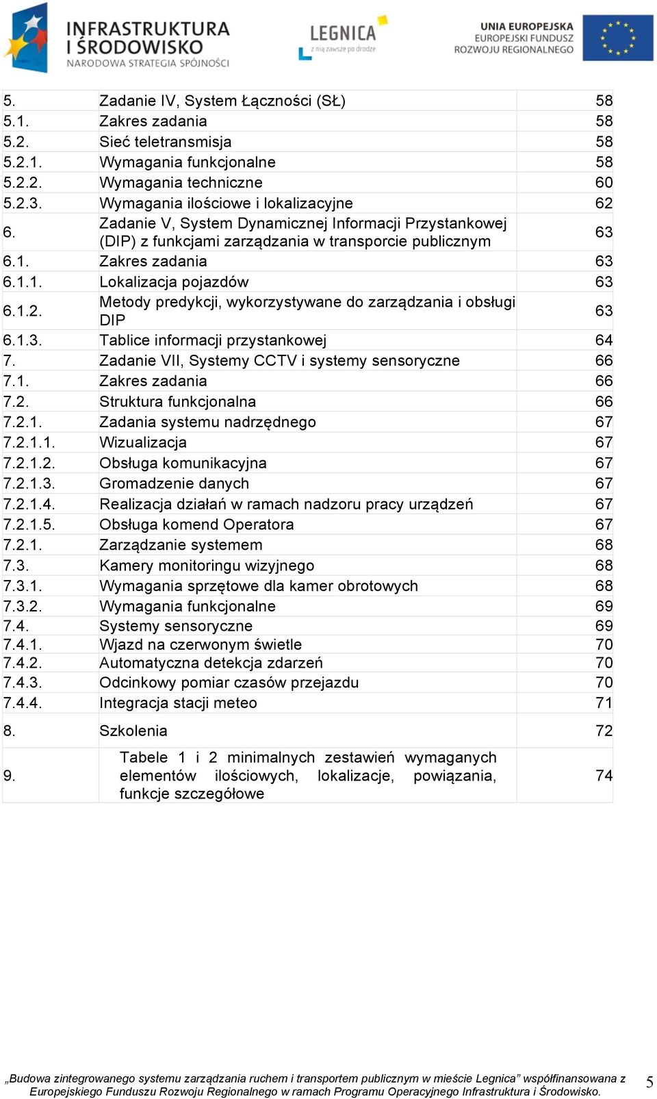 1.2. Metody predykcji, wykorzystywane do zarządzania i obsługi DIP 63 6.1.3. Tablice informacji przystankowej 64 7. Zadanie VII, Systemy CCTV i systemy sensoryczne 66 7.1. Zakres zadania 66 7.2. Struktura funkcjonalna 66 7.