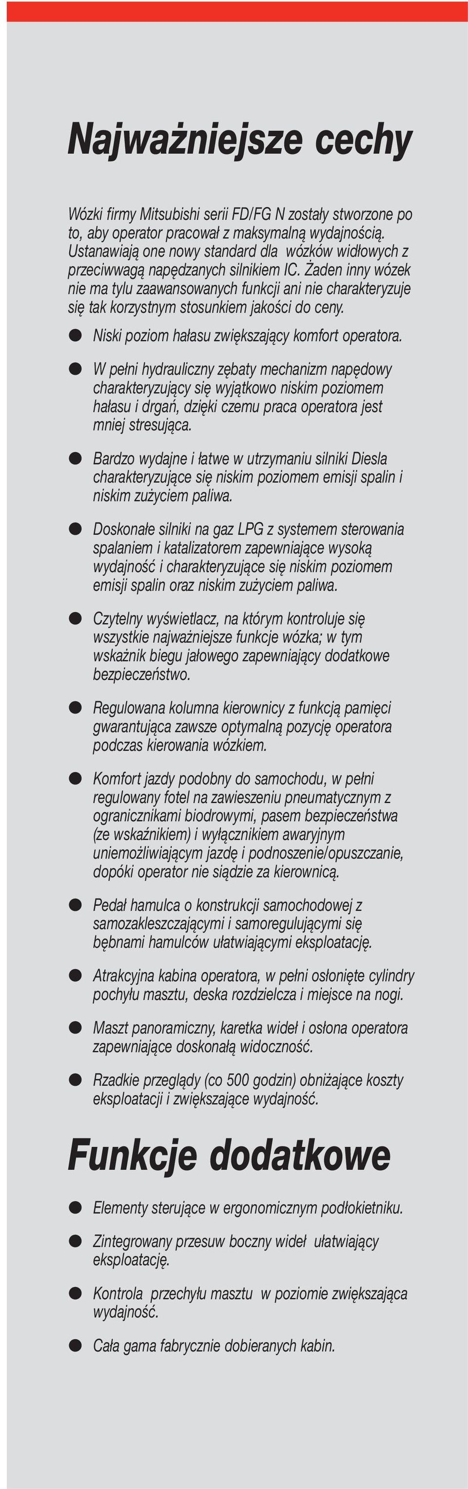 Żaden inny wózek nie ma tylu zaawansowanych funkcji ani nie charakteryzuje się tak korzystnym stosunkiem jakości do ceny. Niski poziom hałasu zwiększający komfort operatora.