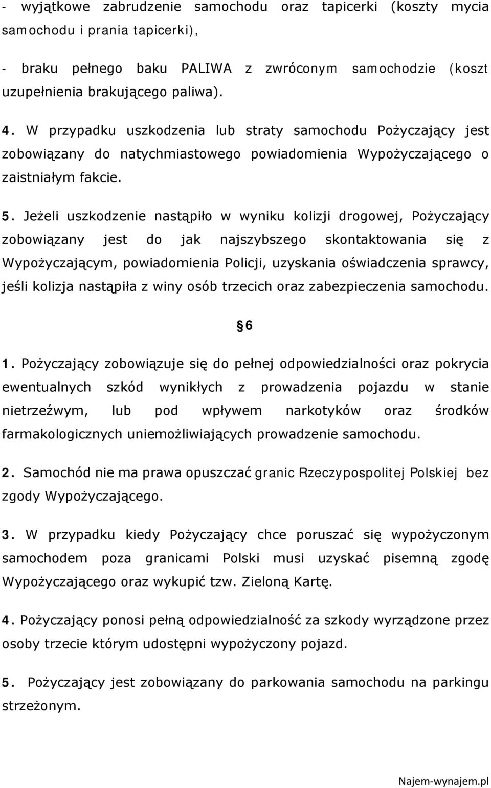 Jeżeli uszkodzenie nastąpiło w wyniku kolizji drogowej, Pożyczający zobowiązany jest do jak najszybszego skontaktowania się z Wypożyczającym, powiadomienia Policji, uzyskania oświadczenia sprawcy,