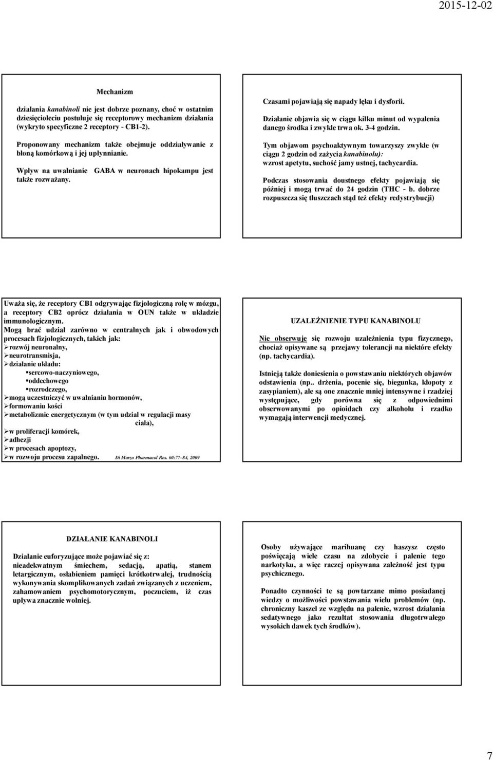 Czasami pojawiają się napady lęku i dysforii. Działanie objawia się w ciągu kilku minut od wypalenia danego środka i zwykle trwa ok. 3-4 godzin.