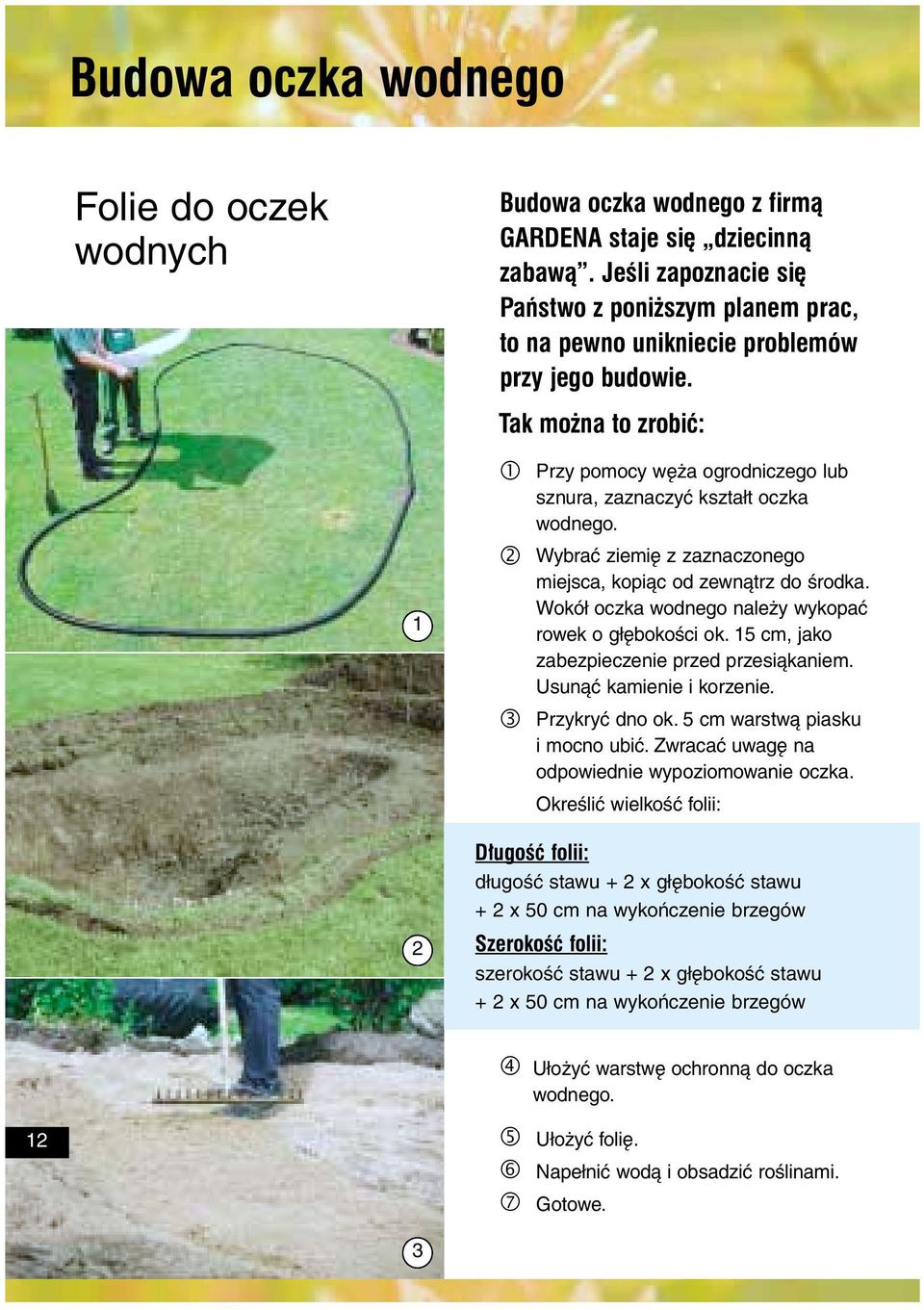 Tak mo na to zrobiæ: 1 2 1 Przy pomocy węża ogrodniczego lub sznura, zaznaczyć kształt oczka wodnego. 2 Wybrać ziemię z zaznaczonego miejsca, kopiąc od zewnątrz do środka.