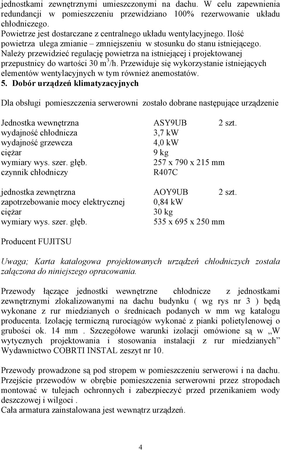 Należy przewidzieć regulację powietrza na istniejącej i projektowanej przepustnicy do wartości 30 m 3 /h. Przewiduje się wykorzystanie istniejących elementów wentylacyjnych w tym również anemostatów.