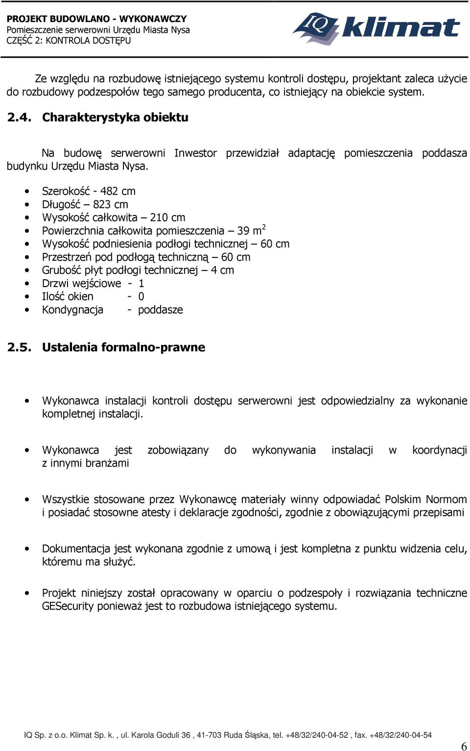 Szerokość - 482 cm Długość 823 cm Wysokość całkowita 210 cm Powierzchnia całkowita pomieszczenia 39 m 2 Wysokość podniesienia podłogi technicznej 60 cm Przestrzeń pod podłogą techniczną 60 cm Grubość
