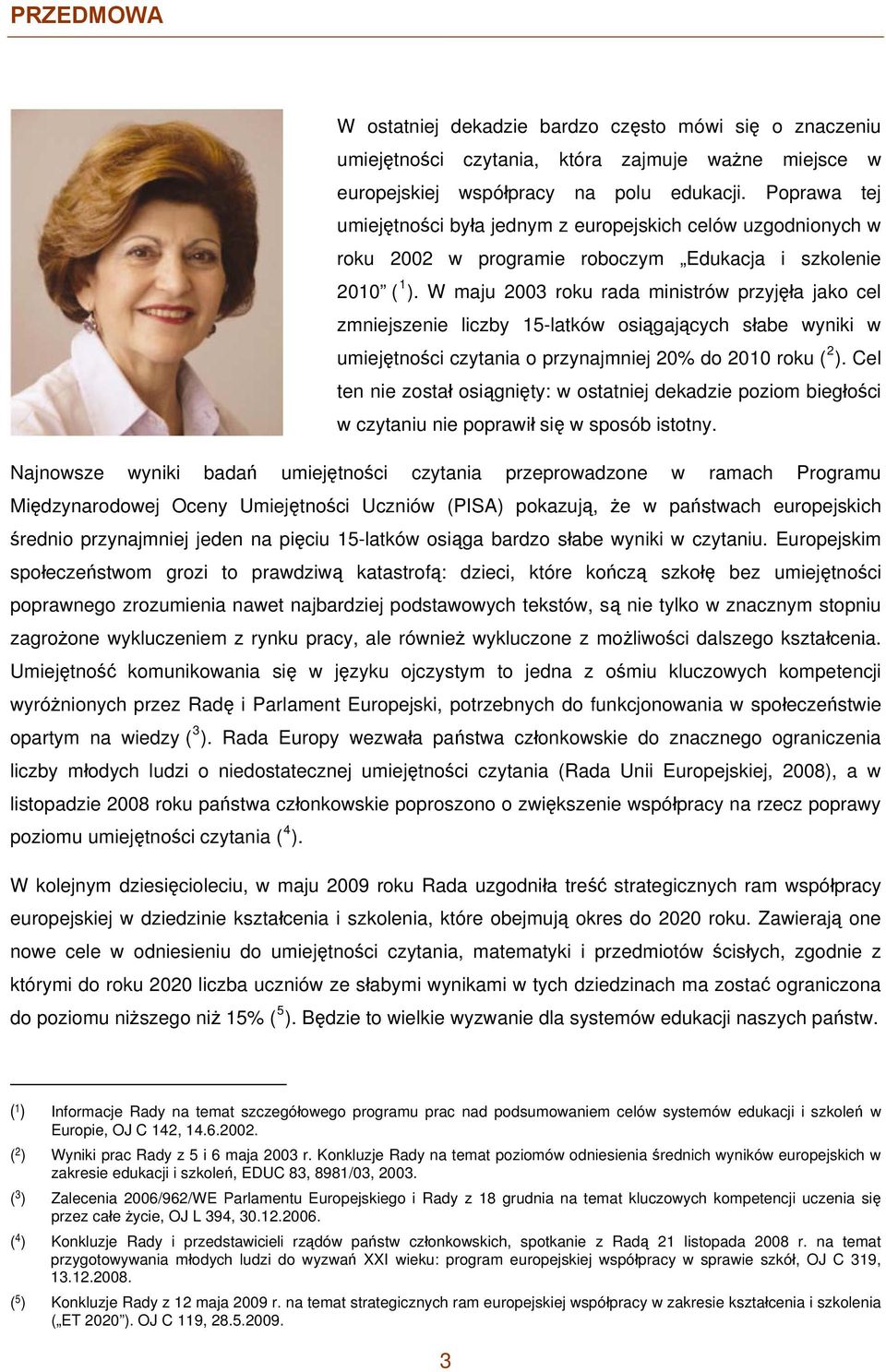 W maju 2003 roku rada ministrów przyjęła jako cel zmniejszenie liczby 15-latków osiągających słabe wyniki w umiejętności czytania o przynajmniej 20% do 2010 roku ( 2 ).