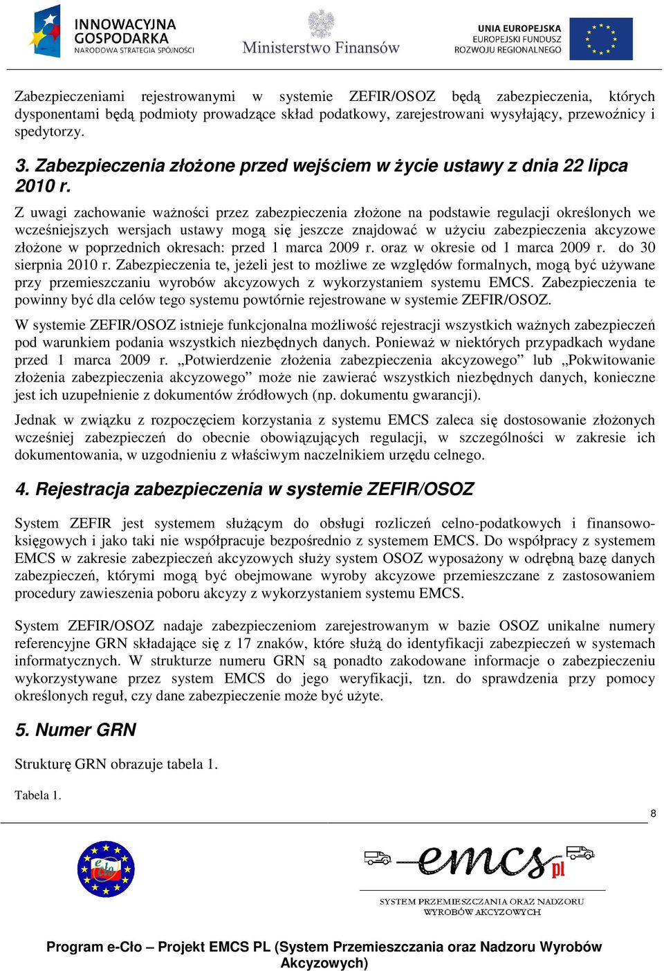 Z uwagi zachowanie waŝności przez zabezpieczenia złoŝone na podstawie regulacji określonych we wcześniejszych wersjach ustawy mogą się jeszcze znajdować w uŝyciu zabezpieczenia akcyzowe złoŝone w