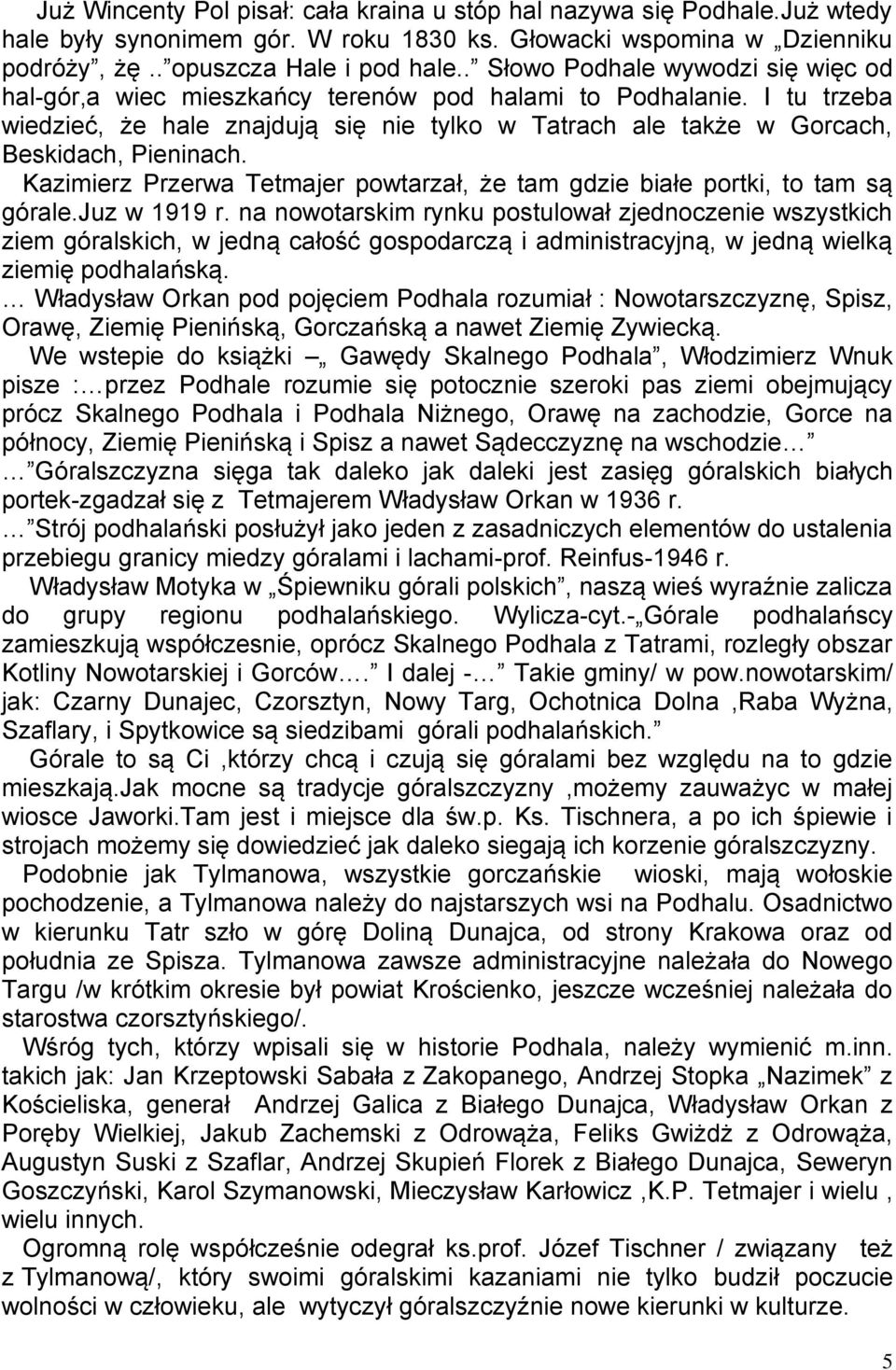 I tu trzeba wiedzieć, że hale znajdują się nie tylko w Tatrach ale także w Gorcach, Beskidach, Pieninach. Kazimierz Przerwa Tetmajer powtarzał, że tam gdzie białe portki, to tam są górale.