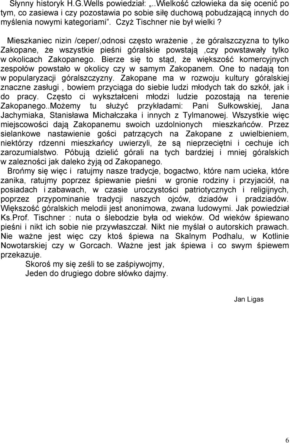 Bierze się to stąd, że większość komercyjnych zespołów powstało w okolicy czy w samym Zakopanem. One to nadają ton w popularyzacji góralszczyzny.